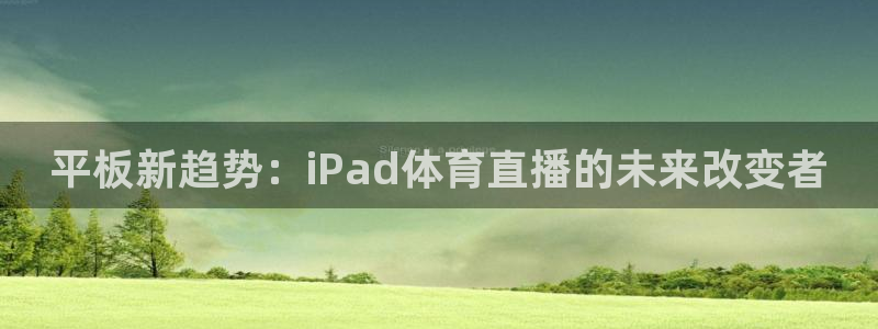 24直播网足球直播网：平板新趋势：iPad体育直播的未来改变者
