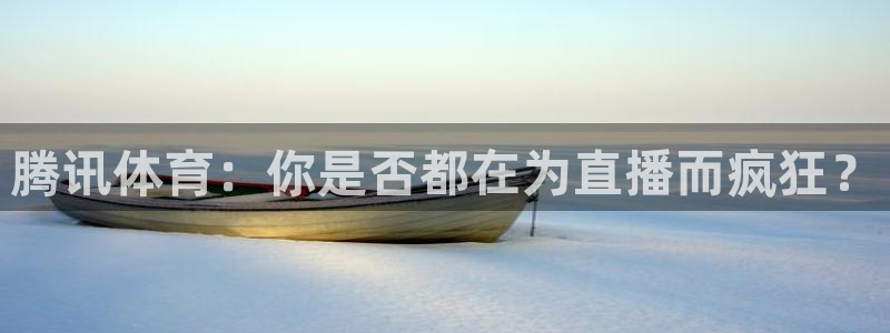 24直播网体育直播：腾讯体育：你是否都在为直播而疯狂？